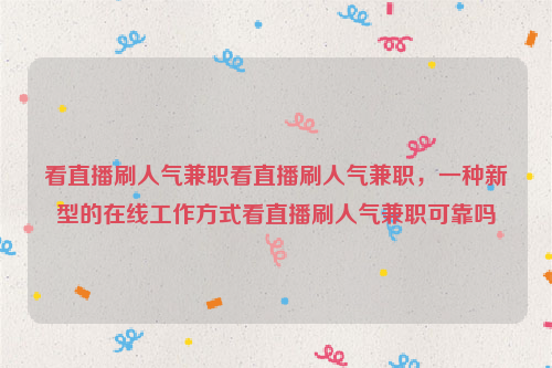 看直播刷人气兼职看直播刷人气兼职，一种新型的在线工作方式看直播刷人气兼职可靠吗