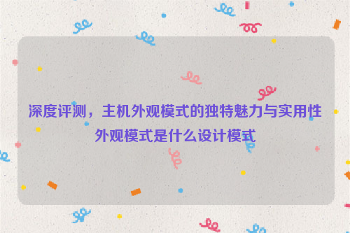 深度评测，主机外观模式的独特魅力与实用性外观模式是什么设计模式