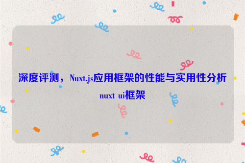 深度评测，Nuxt.js应用框架的性能与实用性分析nuxt ui框架