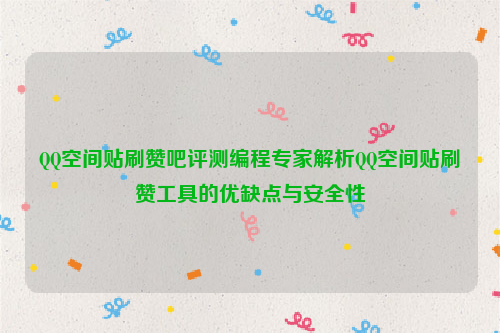 QQ空间贴刷赞吧评测编程专家解析QQ空间贴刷赞工具的优缺点与安全性