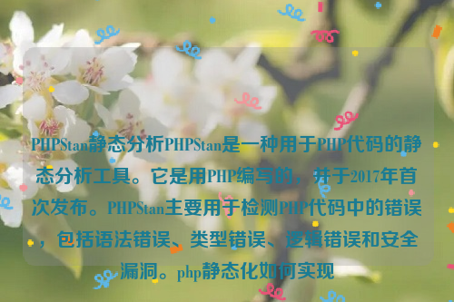 PHPStan静态分析PHPStan是一种用于PHP代码的静态分析工具。它是用PHP编写的，并于2017年首次发布。PHPStan主要用于检测PHP代码中的错误，包括语法错误、类型错误、逻辑错误和安全漏洞。php静态化如何实现