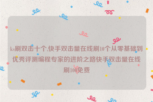 ks刷双击十个,快手双击量在线刷10个从零基础到优秀评测编程专家的进阶之路快手双击量在线刷100免费