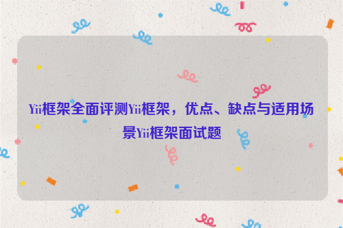 Yii框架全面评测Yii框架，优点、缺点与适用场景Yii框架面试题