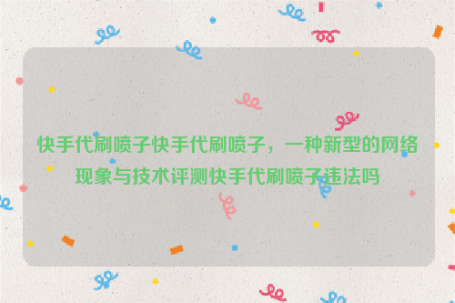 快手代刷喷子快手代刷喷子，一种新型的网络现象与技术评测快手代刷喷子违法吗