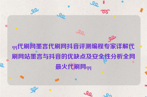 qq代刷网墨言代刷网抖音评测编程专家详解代刷网站墨言与抖音的优缺点及安全性分析全网最火代刷网qq