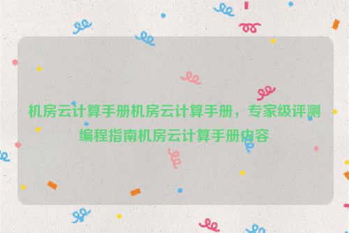 机房云计算手册机房云计算手册，专家级评测编程指南机房云计算手册内容