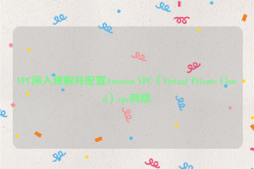 VPC深入理解并配置Amazon VPC（Virtual Private Cloud）vpc网络