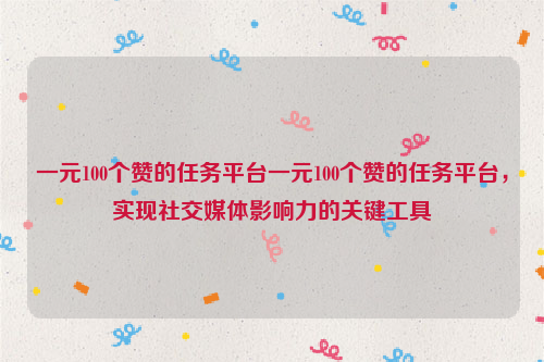 一元100个赞的任务平台一元100个赞的任务平台，实现社交媒体影响力的关键工具