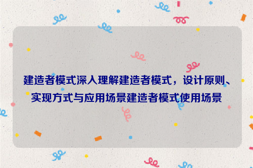 建造者模式深入理解建造者模式，设计原则、实现方式与应用场景建造者模式使用场景