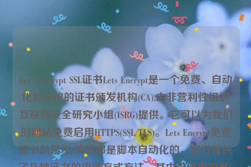 Let's Encrypt SSL证书Lets Encrypt是一个免费、自动化和开放的证书颁发机构(CA),由非营利性组织互联网安全研究小组(ISRG)提供。它可以为我们的网站免费启用HTTPS(SSL/TLS)。Lets Encrypt免费证书的签发/续签都是脚本自动化的，官方提供了几种证书的申请方式方法，其中最常用的是Certbot客户端来签发证书。let’s encrypt 证书