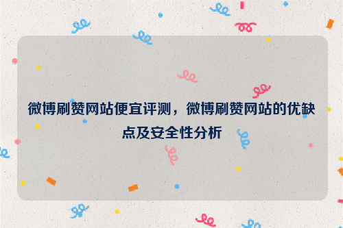 微博刷赞网站便宜评测，微博刷赞网站的优缺点及安全性分析