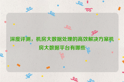 深度评测，机房大数据处理的高效解决方案机房大数据平台有哪些