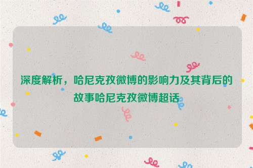 深度解析，哈尼克孜微博的影响力及其背后的故事哈尼克孜微博超话