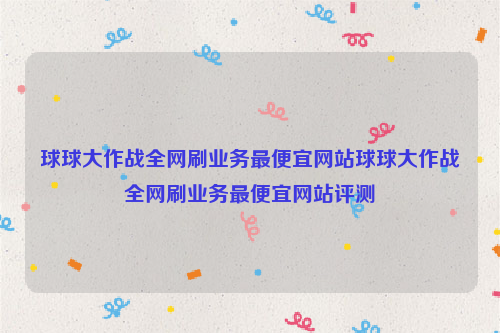 球球大作战全网刷业务最便宜网站球球大作战全网刷业务最便宜网站评测