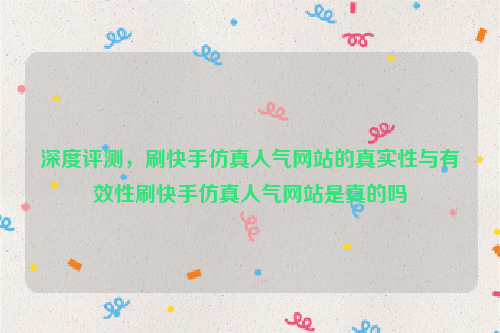 深度评测，刷快手仿真人气网站的真实性与有效性刷快手仿真人气网站是真的吗