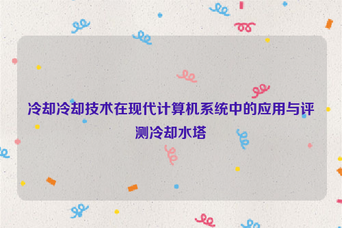 冷却冷却技术在现代计算机系统中的应用与评测冷却水塔