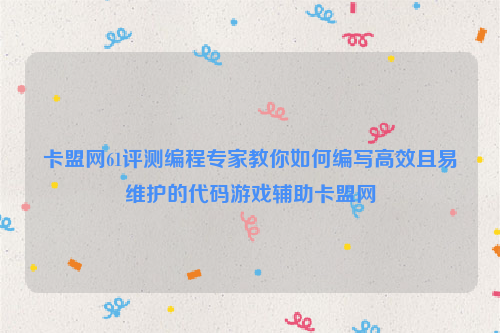 卡盟网61评测编程专家教你如何编写高效且易维护的代码游戏辅助卡盟网