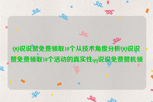 QQ说说赞免费领取10个从技术角度分析QQ说说赞免费领取10个活动的真实性qq说说免费赞机领