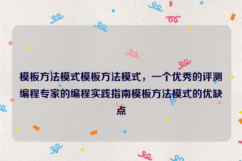 模板方法模式模板方法模式，一个优秀的评测编程专家的编程实践指南模板方法模式的优缺点