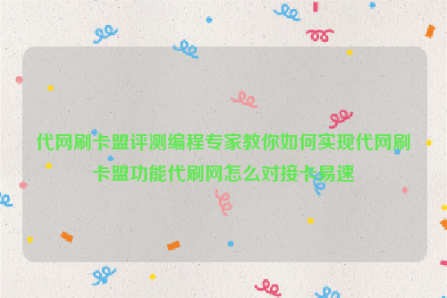 代网刷卡盟评测编程专家教你如何实现代网刷卡盟功能代刷网怎么对接卡易速