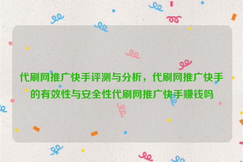 代刷网推广快手评测与分析，代刷网推广快手的有效性与安全性代刷网推广快手赚钱吗