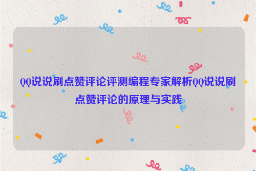 QQ说说刷点赞评论评测编程专家解析QQ说说刷点赞评论的原理与实践