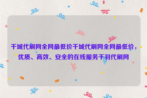 千城代刷网全网最低价千城代刷网全网最低价，优质、高效、安全的在线服务千羽代刷网