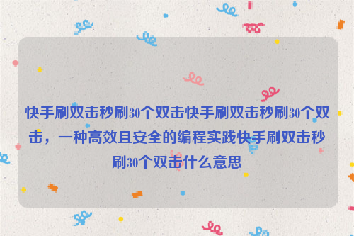 快手刷双击秒刷30个双击快手刷双击秒刷30个双击，一种高效且安全的编程实践快手刷双击秒刷30个双击什么意思