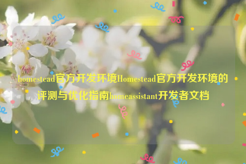 homestead官方开发环境Homestead官方开发环境的评测与优化指南homeassistant开发者文档