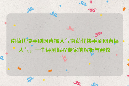 南荷代快手刷网直播人气南荷代快手刷网直播人气，一个评测编程专家的解析与建议