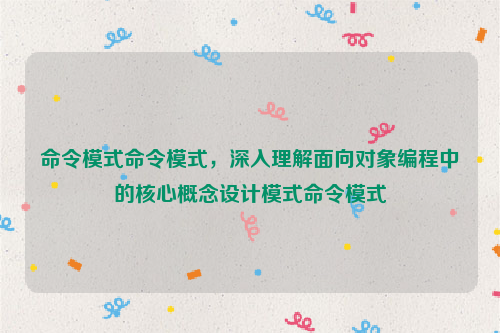 命令模式命令模式，深入理解面向对象编程中的核心概念设计模式命令模式