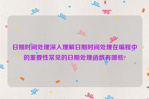 日期时间处理深入理解日期时间处理在编程中的重要性常见的日期处理函数有哪些?