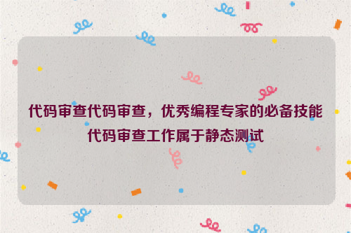 代码审查代码审查，优秀编程专家的必备技能代码审查工作属于静态测试