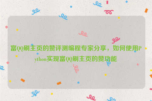 富QQ刷主页的赞评测编程专家分享，如何使用Python实现富QQ刷主页的赞功能