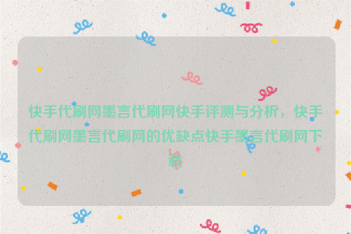 快手代刷网墨言代刷网快手评测与分析，快手代刷网墨言代刷网的优缺点快手墨言代刷网下载