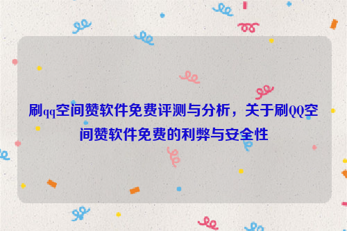 刷qq空间赞软件免费评测与分析，关于刷QQ空间赞软件免费的利弊与安全性