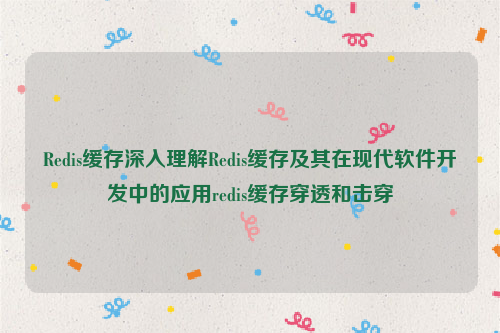 Redis缓存深入理解Redis缓存及其在现代软件开发中的应用redis缓存穿透和击穿