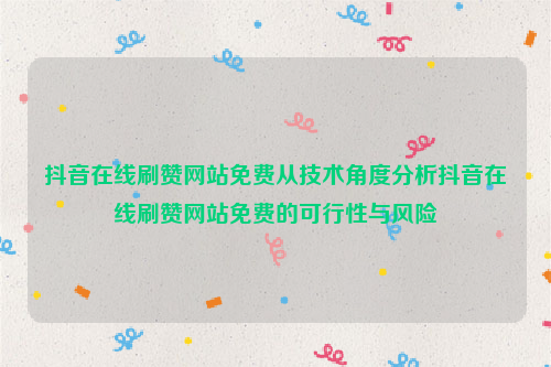 抖音在线刷赞网站免费从技术角度分析抖音在线刷赞网站免费的可行性与风险