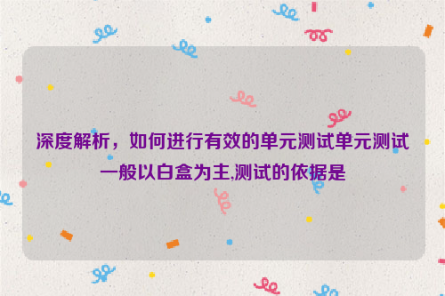 深度解析，如何进行有效的单元测试单元测试一般以白盒为主,测试的依据是