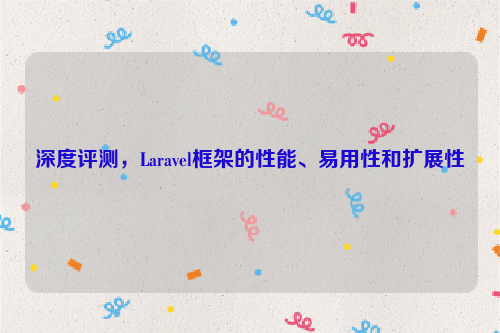 深度评测，Laravel框架的性能、易用性和扩展性