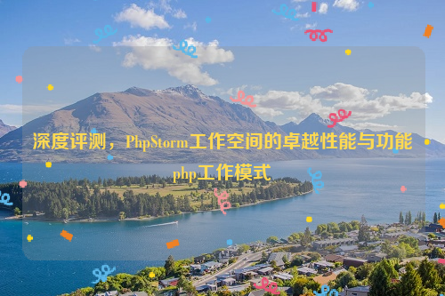 深度评测，PhpStorm工作空间的卓越性能与功能php工作模式