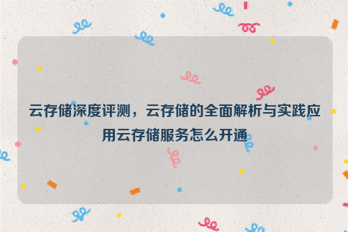 云存储深度评测，云存储的全面解析与实践应用云存储服务怎么开通