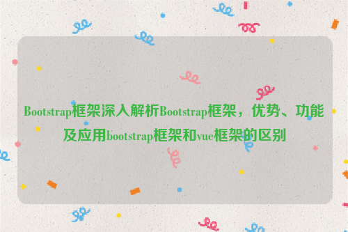 Bootstrap框架深入解析Bootstrap框架，优势、功能及应用bootstrap框架和vue框架的区别