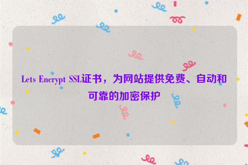 Lets Encrypt SSL证书，为网站提供免费、自动和可靠的加密保护