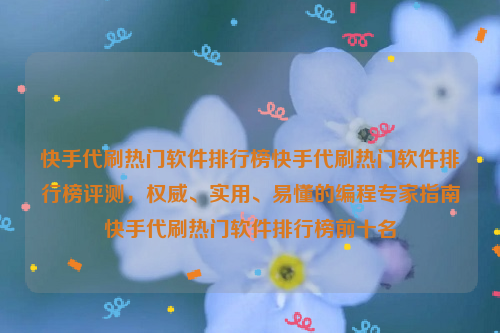 快手代刷热门软件排行榜快手代刷热门软件排行榜评测，权威、实用、易懂的编程专家指南快手代刷热门软件排行榜前十名