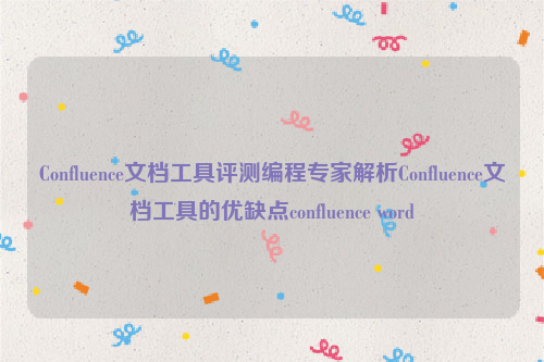 Confluence文档工具评测编程专家解析Confluence文档工具的优缺点confluence word