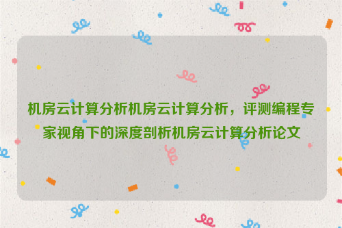 机房云计算分析机房云计算分析，评测编程专家视角下的深度剖析机房云计算分析论文