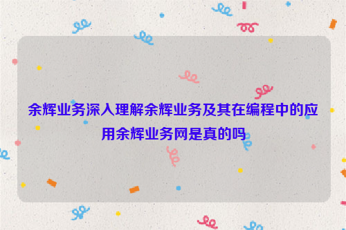 余辉业务深入理解余辉业务及其在编程中的应用余辉业务网是真的吗