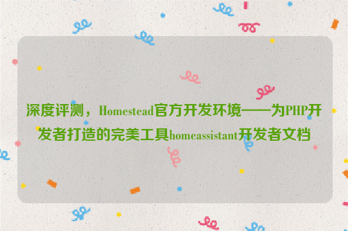 深度评测，Homestead官方开发环境——为PHP开发者打造的完美工具homeassistant开发者文档