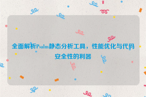 全面解析Psalm静态分析工具，性能优化与代码安全性的利器